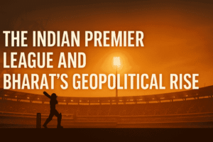The Indian Premier League and Bharat’s Geopolitical Rise.